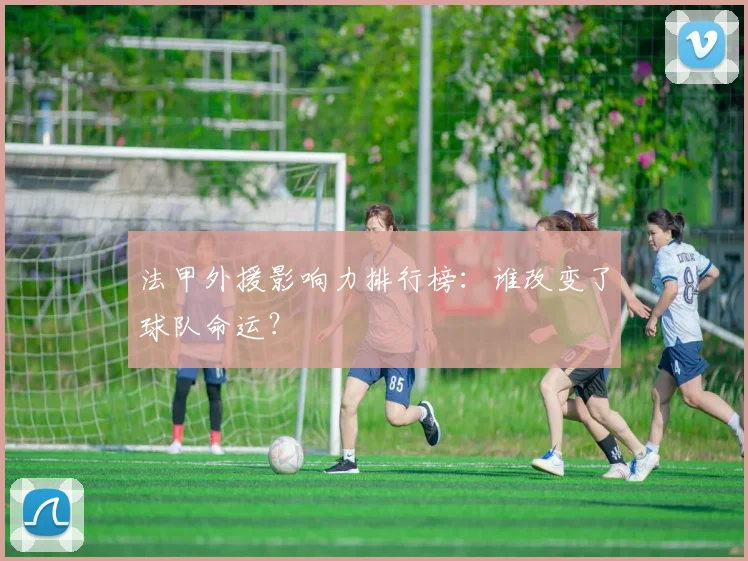 法甲外援影响力排行榜:谁改变了球队命运?