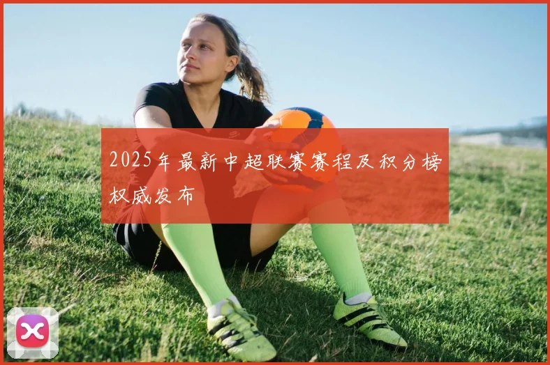 2025年最新中超联赛赛程及积分榜权威发布