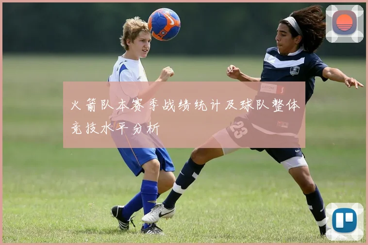 火箭队本赛季战绩统计及球队整体竞技水平分析