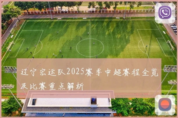 辽宁宏运队2025赛季中超赛程全览及比赛重点解析