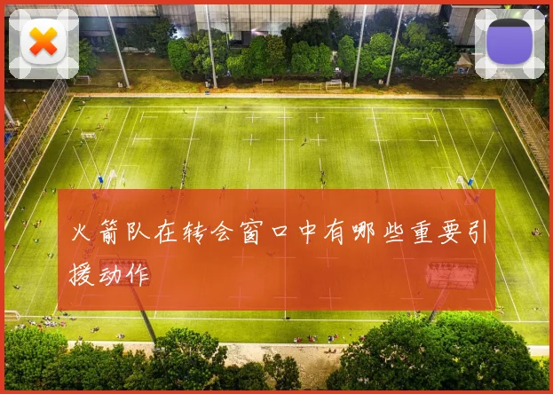 火箭队在转会窗口中有哪些重要引援动作