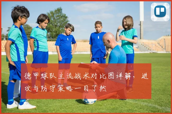 德甲球队主流战术对比图详解，进攻与防守策略一目了然