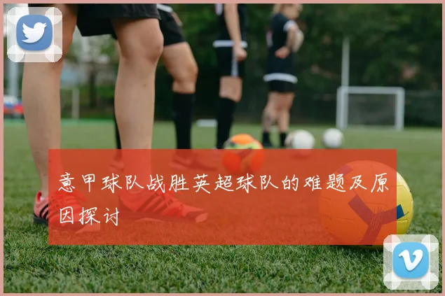 意甲球队战胜英超球队的难题及原因探讨