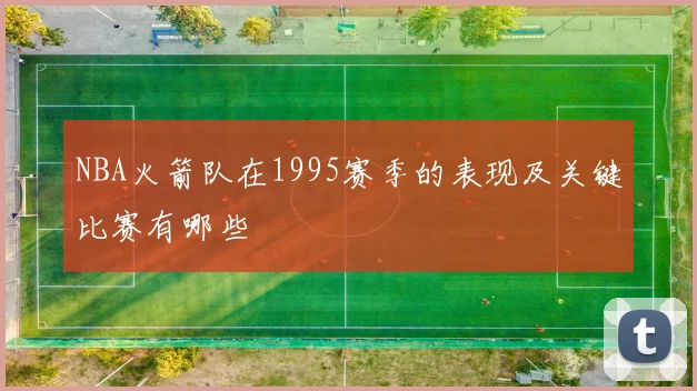 NBA火箭队在1995赛季的表现及关键比赛有哪些