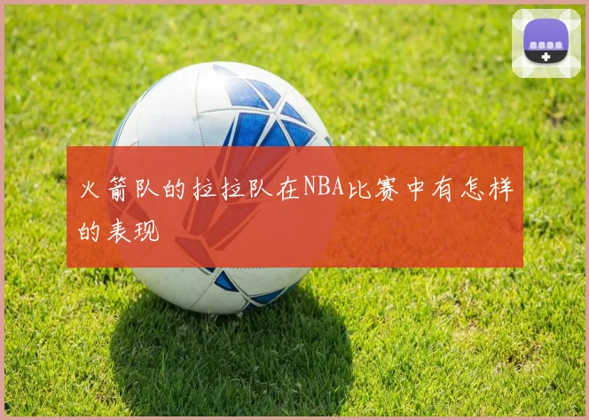 火箭队的拉拉队在NBA比赛中有怎样的表现