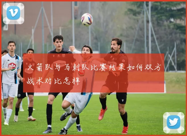 火箭队与马刺队比赛结果如何双方战术对比怎样