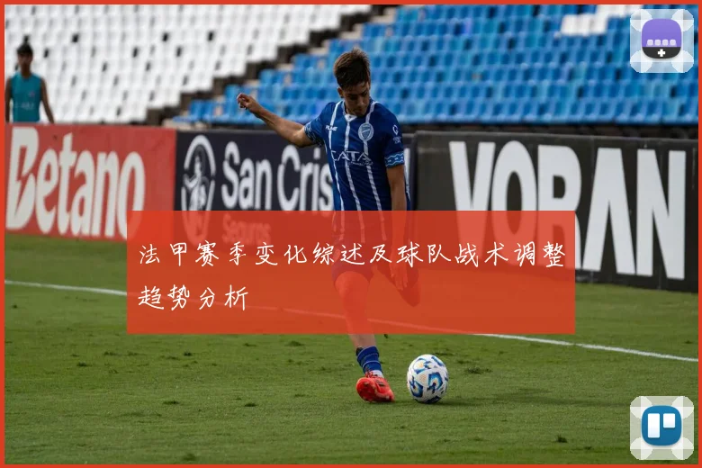 法甲赛季变化综述及球队战术调整趋势分析