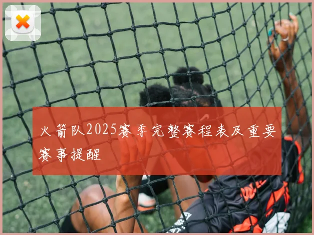 火箭队2025赛季完整赛程表及重要赛事提醒