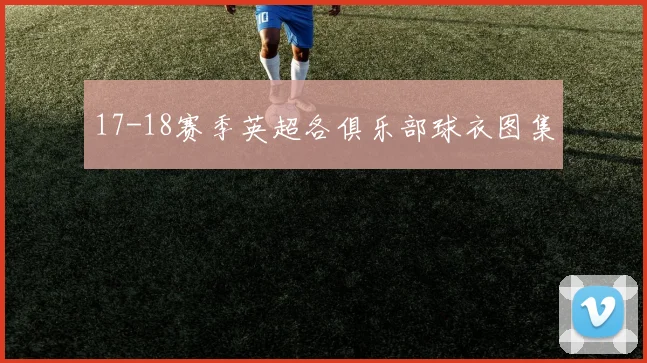 17-18赛季英超各俱乐部球衣图集