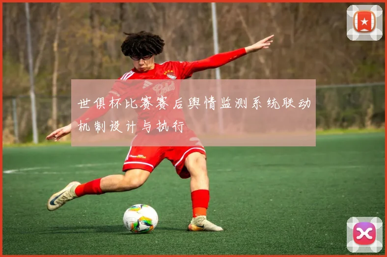 世俱杯比赛赛后舆情监测系统联动机制设计与执行